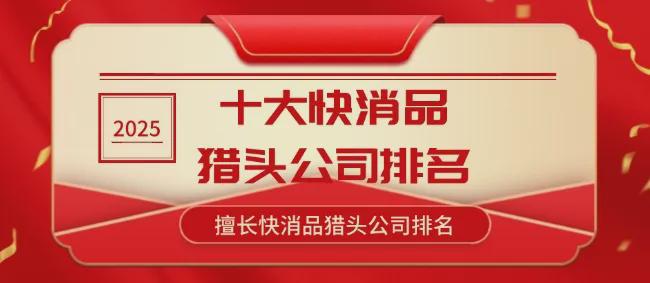 球盟会入口：2025年十大快消品猎头公司排名擅长快消品猎头公司排名