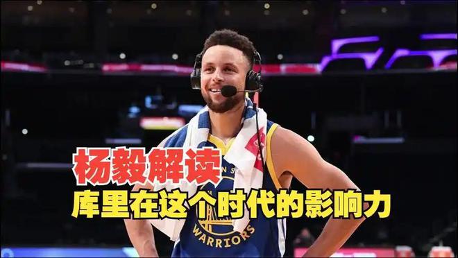 破圈能力时代第一！杨毅直言库里影响力已超詹姆斯接近乔丹科比